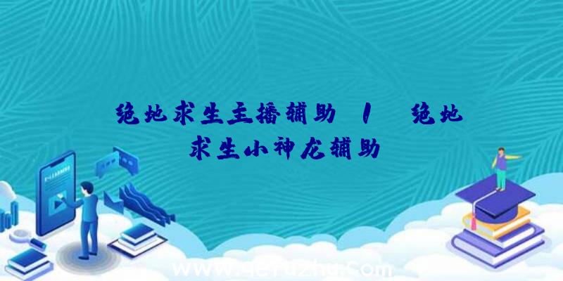 「绝地求生主播辅助t1」|绝地求生小神龙辅助